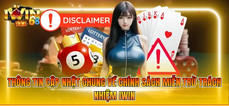 Miễn Trừ Trách Nhiệm IWIN 1 Thông tin cập nhật chung về chính sách miễn trừ trách nhiệm IWIN